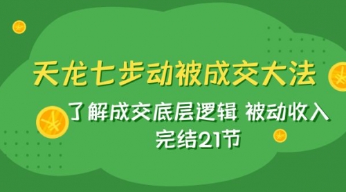 【副业项目8039期】天龙/七步动被成交大法：了解成交底层逻辑 被动收入 完结21节-千图副业网