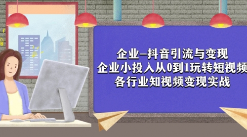 【副业项目8056期】企业-抖音引流与变现：企业小投入从0到1玩转短视频 各行业知视频变现实战-千图副业网