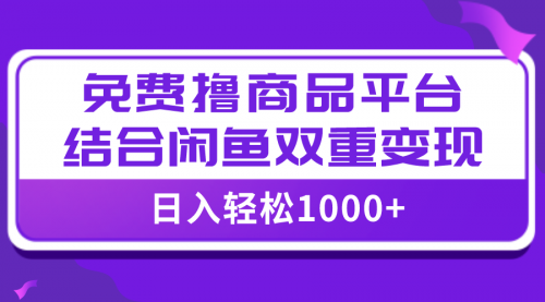 【副业项目8066期】日入1000＋免费撸商品平台+闲鱼双平台硬核变现，小白轻松上手-千图副业网