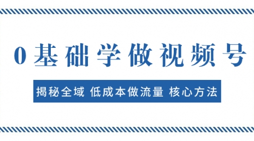 【副业项目8073期】0基础学做视频号：揭秘全域 低成本做流量 核心方法 快速出爆款 轻松变现-千图副业网