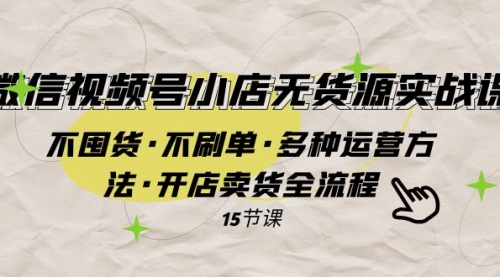 【副业项目8078期】微信视频号小店无货源实战 不囤货·不刷单·多种运营方法·开店卖货全流程-千图副业网