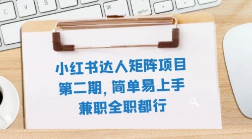 【副业项目8085期】小红书达人矩阵项目第二期，简单易上手，兼职全职都行（11节课）-千图副业网