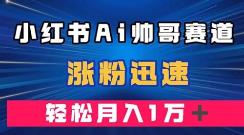 【副业项目8086期】小红书AI帅哥赛道 ，涨粉迅速，轻松月入万元-千图副业网