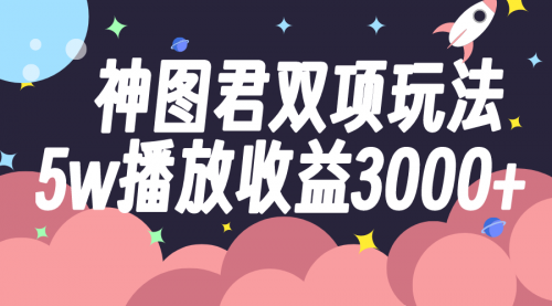 【副业项目8131期】神图君双项玩法5w播放收益3000+-千图副业网