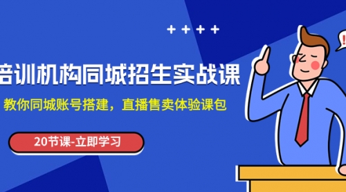 【副业项目8137期】培训机构-同城招生实操课，教你同城账号搭建，直播售卖体验课包-千图副业网