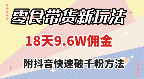 【副业项目8145期】零食带货新玩法，18天9.6w佣金，几分钟一个作品（附快速破千粉方法）-千图副业网