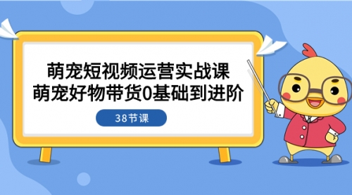 【副业项目8175期】萌宠·短视频运营实战课：萌宠好物带货0基础到进阶（38节课）-千图副业网