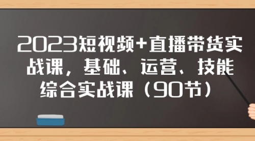 【副业项目8177期】2023短视频+直播带货实战课，基础、运营、技能综合实操课（90节）-千图副业网