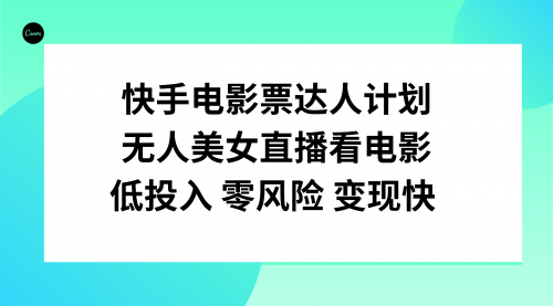 【副业项目8192期】快手电影票达人计划，无人美女直播看电影，低投入零风险变现快-千图副业网