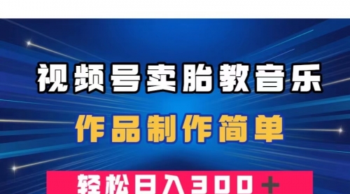 【副业项目8197期】视频号卖胎教音乐，作品制作简单，一单49，轻松日入300＋-千图副业网