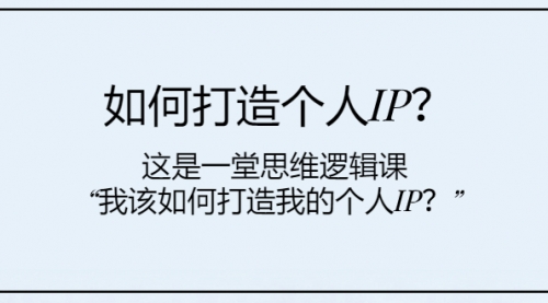 【副业项目8203期】如何打造个人IP？这是一堂思维逻辑课“我该如何打造我的个人IP？-千图副业网