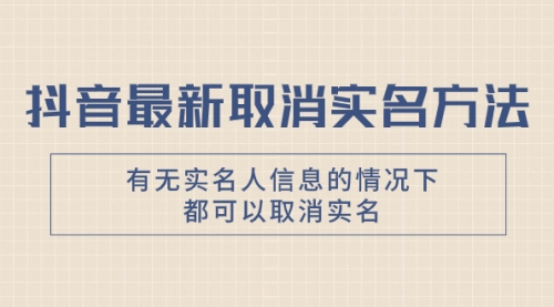 【副业项目8214期】抖音最新取消实名方法，有无实名人信息的情况下都可以取消实名-千图副业网