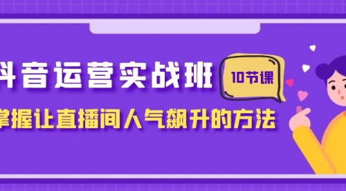 【副业项目8216期】抖音运营实战班，掌握让直播间人气飙升的方法（10节课）-千图副业网