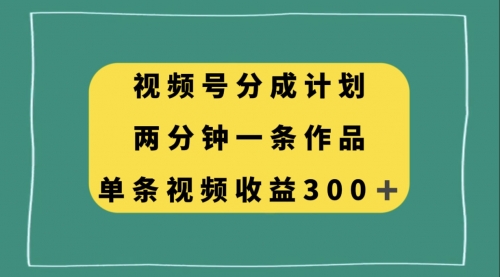 【副业项目8229期】视频号分成计划，两分钟一条作品，单视频收益300+-千图副业网