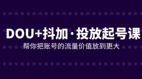 【副业项目8238期】DOU+抖加投放起号课，帮你把账号的流量价值放到更大（21节课）-千图副业网