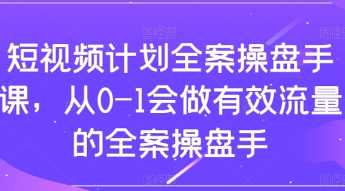 【副业项目8243期】短视频计划-全案操盘手课，从0-1会做有效流量的全案操盘手-千图副业网