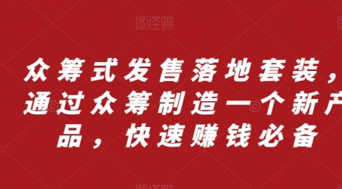 【副业项目8244期】众筹 式发售落地套装，通过众筹制造一个新产品，快速赚钱必备-千图副业网