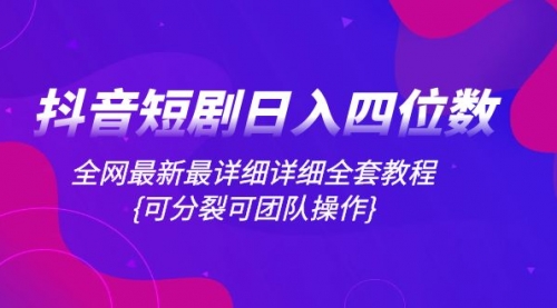 【副业项目8264期】抖音短剧日入四位数，全网最新最详细详细全套教程{可分裂可团队操作}-千图副业网