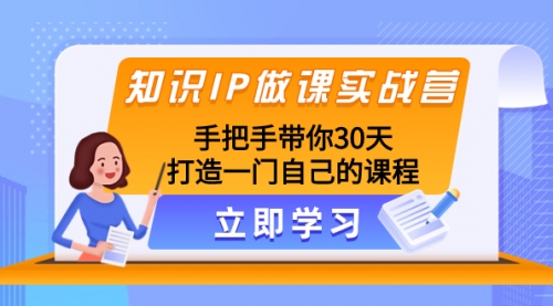 【副业项目8278期】知识IP做课实战营，手把手带你30天打造一门自己的课程-千图副业网