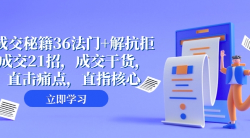 【副业项目8279期】成交 秘籍36法门+解抗拒成交21招，成交干货，直击痛点，直指核心-千图副业网