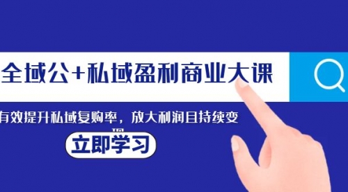 【副业项目8291期】全域公+私域盈利商业大课，有效提升私域复购率，放大利润且持续变现-千图副业网