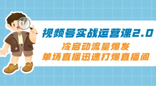 【副业项目8293期】视频号实战运营课2.0，冷启动流量爆发，单场直播迅速打爆直播间-千图副业网