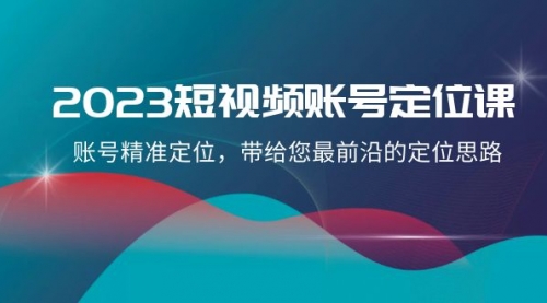 【副业项目8340期】2023短视频账号-定位课，账号精准定位，带给您最前沿的定位思路（21节课）-千图副业网