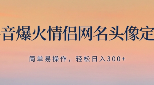 【副业项目8342期】抖音爆火情侣网名头像定制，简单易操作，轻松日入300+，无需养号-千图副业网