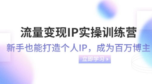 【副业项目8349期】流量变现-IP实操训练营：新手也能打造个人IP，成为百万博主-千图副业网