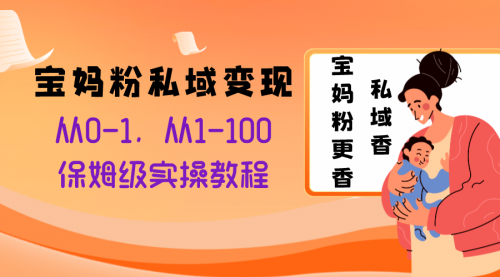 【副业项目8354期】宝妈粉私域变现从0-1，从1-100，保姆级实操教程，长久稳定的变现之法-千图副业网