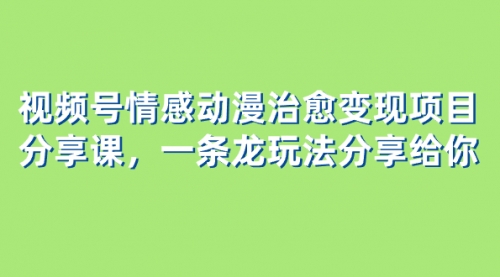 【副业项目8357期】视频号情感动漫治愈变现项目分享课，一条龙玩法分享给你（教程+素材）-千图副业网