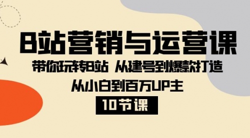 【副业项目8374期】B站营销与运营课：带你玩转B站 从建号到爆款打造 从小白到百万UP主-10节课-千图副业网