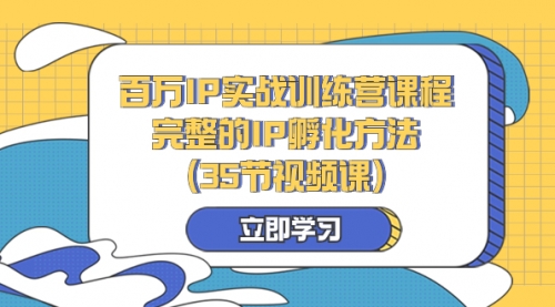 【副业项目8430期】百万IP实战训练营课程，完整的IP孵化方法（35节视频课）-千图副业网