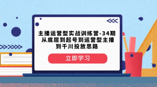 【副业项目8448期】主播运营型实战训练营-第34期 从底层到起号到运营型主播到千川投放思路-千图副业网