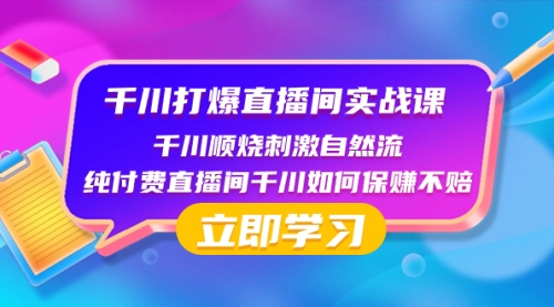 【副业项目8451期】千川-打爆直播间实战课：千川顺烧刺激自然流 纯付费直播间千川如何保赚不赔-千图副业网