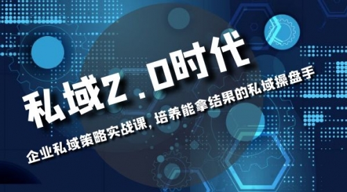 【副业项目8474期】私域-2.0时代：企业私域策略实战课，培养能拿结果的操盘手-千图副业网