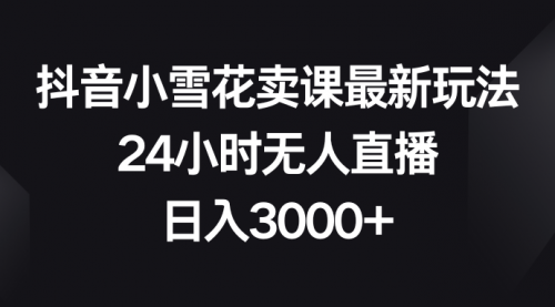 【副业项目8485期】抖音小雪花卖课最新玩法，24小时无人直播-千图副业网