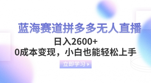 【副业项目8495期】蓝海赛道拼多多无人直播，日入2600+，0成本变现，小白也能轻松上手-千图副业网