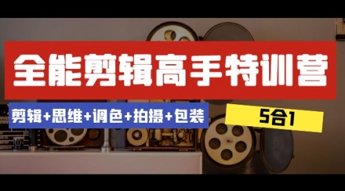 【副业项目8500期】全能剪辑-高手特训营：剪辑+思维+调色+拍摄+包装-千图副业网