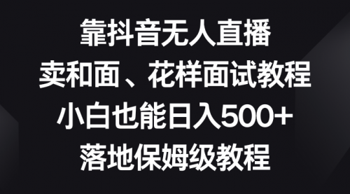 【副业项目8518期】靠抖音无人直播，卖和面、花样面试教程，小白也能日入500+-千图副业网