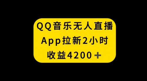 【副业项目8552期】QQ音乐无人直播APP拉新，2小时收入4200-千图副业网