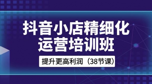 【副业项目8557期】抖音小店-精细化运营培训班，提升更高利润-千图副业网