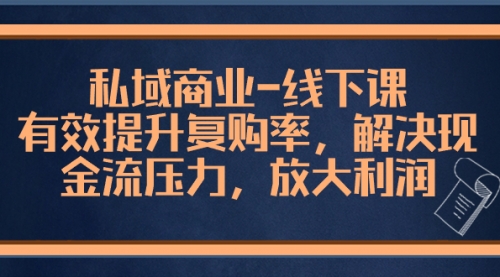 【副业项目8578期】私域商业-线下课，有效提升复购率，解决现金流压力，放大利润-千图副业网