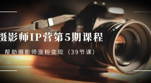 【副业项目8587期】摄影师-IP营第5期课程，帮助摄影师涨粉变现-千图副业网