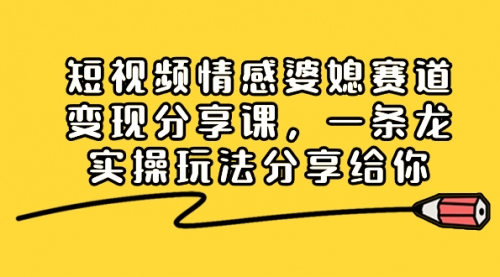 【副业项目8611期】短视频情感婆媳赛道变现分享课，一条龙实操玩法分享给你-千图副业网