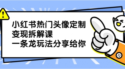 【副业项目8623期】小红书热门头像定制变现拆解课，一条龙玩法分享给你-千图副业网