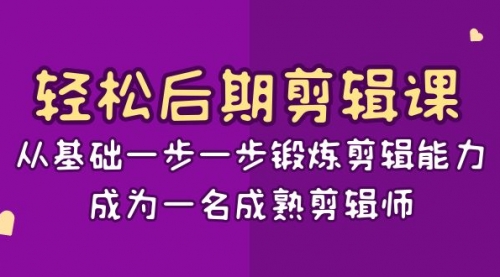 【副业项目8640期】轻松后期-剪辑课：从基础一步一步锻炼剪辑能力，成为一名成熟剪辑师-15节课-千图副业网