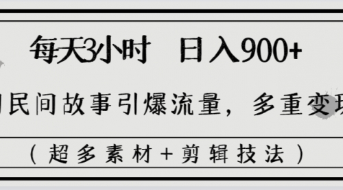 【副业8653期】每天三小时日入900+，用民间故事引爆流量，多重变现（超多素材+剪辑技法）-千图副业网