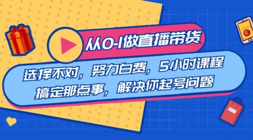 【副业8684期】教您从0-1做直播带货：选择不对，努力白费，5小时课程搞定那点事-千图副业网