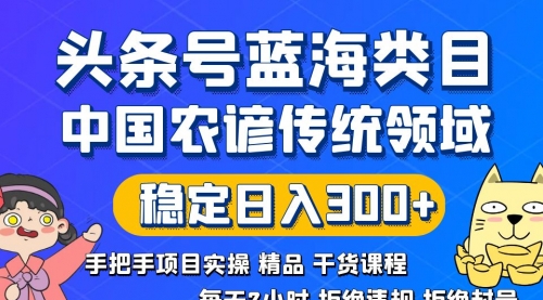 【副业8708期】头条号蓝海类目传统和农谚领域实操精品课程拒绝违规封号稳定日入300+-千图副业网